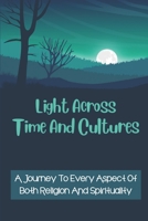 Light Across Time And Cultures: A Journey To Every Aspect Of Both Religion And Spirituality: Unveils The Roots To Global Spirituality B099N82JNQ Book Cover