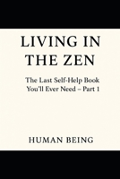 Living in the Zen : The Last Self-Help Book You'll Ever Need - Part 1 B0FL76JXZ5 Book Cover
