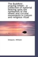 The Buddhist praying-wheel;: A collection of material bearing upon the symbolism of the wheel and circular movements in custom and religious ritual 3743367920 Book Cover