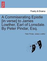 A commiserating epistle to James Lowther, Earl of Lonsdale and Lowther, ... By Peter Pindar, Esq. A new edition. 117051412X Book Cover
