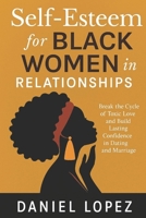 SELF-ESTEEM FOR BLACK WOMEN IN RELATIONSHIPS: Break the Cycle of Toxic Love and Build Lasting Confidence in Dating and Marriage B0FQQK52TJ Book Cover