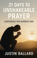 21 Days to Unshakeable Prayer: Confidence for Married Men B0FH5KQ7PV Book Cover