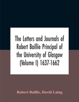 The Letters And Journals Of Robert Baillie Principal Of The University Of Glasgow (Volume I) 1637-1662 9354185932 Book Cover