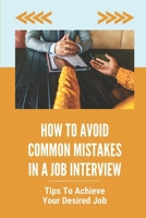How To Avoid Common Mistakes In A Job Interview: Tips To Achieve Your Desired Job: Interview Tricks B09B3N23FK Book Cover