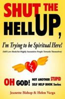 Shut the Hell Up, I'm Trying to Be Spiritual Here!: Self-love Book for Highly Insensitive People Towards Themselves 1420870823 Book Cover