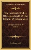 The Freshwater Fishes Of Mexico North Of The Isthmus Of Tehuantepec: Zoological Series V5 0548815038 Book Cover