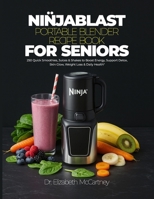 NINJABLAST PORTABLE BLENDER RECIPE BOOK FOR SENIORS: 250 Quick Smoothies, Juices & Shakes to Boost Energy, Support Detox, Skin Glow, Weight Loss & Daily Health B0FP2XZJ2B Book Cover