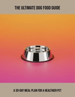 The Ultimate Dog Food Guide: A 30-Day Meal Plan For A Healthier Pet B0FQ3KJMB8 Book Cover