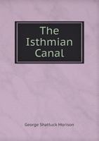 The Isthmian Canal; An Address by Mr. George S. Morison of New York, Member Isthmian Canal Commission, Delivered April Twenty-Fourth, 1902 Before the Massachusetts Reform Club 1279213809 Book Cover