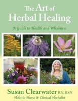 The Art of Herbal Healing: A Guide to Health and Wholeness 0692105751 Book Cover