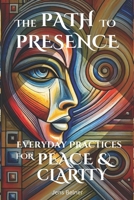 The Path to Presence: Everyday Practices for Inner Peace and Clarity: Discover simple meditations and mindfulness exercises to bring stillness and ... (Timeless Wisdom for Body, Mind and Soul) B0DST4LQM8 Book Cover