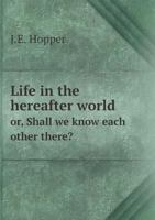 Life in the hereafter world or, Shall we know each other there? 5519274347 Book Cover