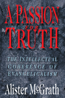 A Passion for Truth: The Intellectual Coherence of Evangelicalism (Theology)