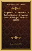 Compendio De La Historia De Las Instituciones Y Derecho De La Monarquia Espanola (1847) 1160056129 Book Cover