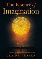 The Essence of Imagination: A Collection of Short Stories and Micro Stories 1836282737 Book Cover