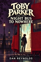 Toby Parker and the Night Bus to Nowhere (The Toby Parker Series) B0HJ5PBRX3 Book Cover