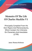 Memoirs Of The Life Of Charles Macklin V1: Principally Compiled From His Own Papers And Memorandums, Which Contain His Criticisms On Characters And Anecdotes 1164948512 Book Cover