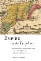 Empire at the Periphery: British Colonists, Anglo-Dutch Trade, and the Development of the British Atlantic, 1621-1713 1479855421 Book Cover