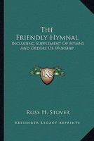 The Friendly Hymnal: Including Supplement Of Hymns And Orders Of Worship 0548447268 Book Cover