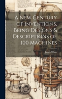 A New Century of Inventions, Being Designs & Descriptions of 100 Machines 9356713251 Book Cover