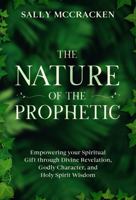 The Nature Of The Prophetic: Empowering your Spiritual Gift through Divine Revelation, Godly Character, and Holy Spirit Wisdom 0994586957 Book Cover