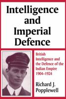 Intelligence and Imperial Defence: British Intelligence and the Defence of the Indian Empire 1904-1924 (Cass Series--Studies in Intelligence) 071464580X Book Cover