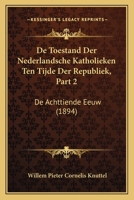 De Toestand Der Nederlandsche Katholieken Ten Tijde Der Republiek, Part 2: De Achttiende Eeuw (1894) 1167624998 Book Cover