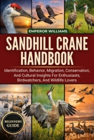 SANDHILL CRANE HANDBOOK: Identification, Behavior, Migration, Conservation, And Cultural Insights For Enthusiasts, Birdwatchers, And Wildlife Lovers B0GYZ7L3TV Book Cover
