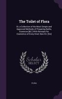 The Toilet of Flora: Or, a Collection of the Most Simple and Approved Methods of Preparing Baths, Essences [&C.] with Receipts for Cosmetics of Every Kind. New Eit. [Sic]. 1341096246 Book Cover