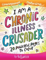 I Am A Chronic Illness Crusader: An Adult Coloring Book for Encouragement, Strength and Positive Vibes: 20 Powerful Pages To Color 1983779849 Book Cover