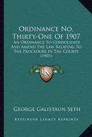 Ordinance No. Thirty-One Of 1907: An Ordinance To Consolidate And Amend The Law Relating To The Procedure In The Courts 1166620174 Book Cover