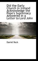 Did the Early Church in Ireland Acknowledge the Pope's Supremacy: Answered in a Letter to Lord John Manners 1164010824 Book Cover