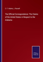 The Official Correspondence: The Claims of the United States in Respect to the Alabama 3752575042 Book Cover