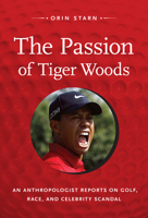 The Passion of Tiger Woods: An Anthropologist Reports on Golf, Race, and Celebrity Scandal 0822352109 Book Cover