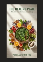 THE HEALING PLATE: A guide to holistic wellness & Natural Vitality B0G819G3RP Book Cover