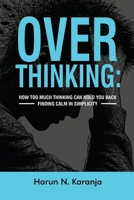 Overthinking: How Too Much Thinking Can Hold You Back Finding Calm In Simplicity: Overthinking How Too Much Thinking Can Hold You Back Finding Calm In Simplicity B0DL83VXW3 Book Cover