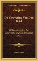 De Verovering Van Den Briel, Of Grondlegging Der Batavische Vryheid: Treurspel... 1104727579 Book Cover