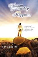 Human Spirituality and Happiness: A Tribute to Life the Source of Inspirations the Source of Hope the Source of Joy 1456788051 Book Cover