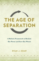 The Age of Separation : A Holistic Framework for Reclaiming Our Power and Saving Our Planet 1735381845 Book Cover