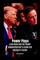Power Plays: Elon Musk and the Trump Administration's Vision for America's Future 7966761134 Book Cover
