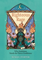 Righteous Rage: Why Feminism Needs the Fierce Goddesses 1685035841 Book Cover