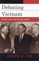 Debating Vietnam: Fulbright, Stennis, and Their Senate Hearings (Vietnam) 0742544362 Book Cover