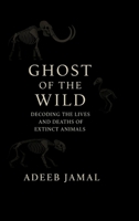 Ghost of the Wild: Decoding the Lives and Deaths of Extinct Animals B0FDXB8RTM Book Cover