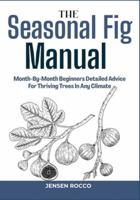 THE SEASONAL FIG MANUAL: Month-By-Month Beginners Detailed Advice For Thriving Trees In Any Climate B0G4V9T92M Book Cover