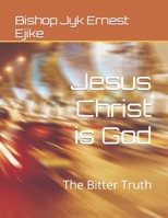 Jesus Christ is God: The Bitter Truth B0BMT2PR5V Book Cover