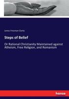 Steps of Belief: Or, Rational Christianity Maintained Against Atheism, Free Religion, and Romanism 1355577632 Book Cover
