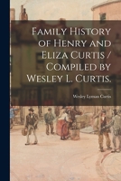Family History of Henry and Eliza Curtis / Compiled by Wesley L. Curtis. 1013566955 Book Cover