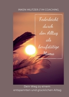 Federleicht durch den Alltag als berufstätige Mama: Dein Weg zu einem entspannten und glücklichen Alltag 3752684089 Book Cover