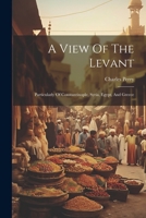 A View Of The Levant: Particularly Of Constantinople, Syria, Egypt, And Greece 1021883891 Book Cover