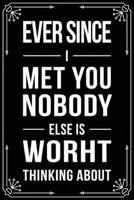 Ever Since I Met You Nobody Else Is Worht Thinking about: Funny Relationship, Anniversary, Valentines Day, Birthday, Break Up, Gag Gift for men, women, boyfriend, girlfriend, or coworker. 1698992467 Book Cover